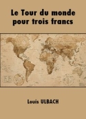Louis Ulbach: Le Tour du monde pour trois francs